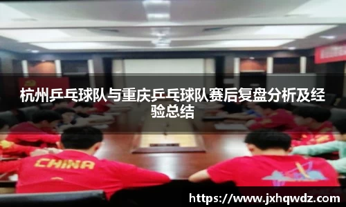杭州乒乓球队与重庆乒乓球队赛后复盘分析及经验总结