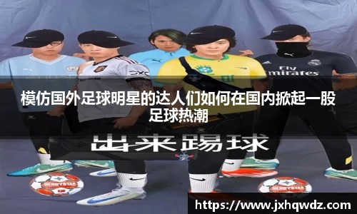 模仿国外足球明星的达人们如何在国内掀起一股足球热潮